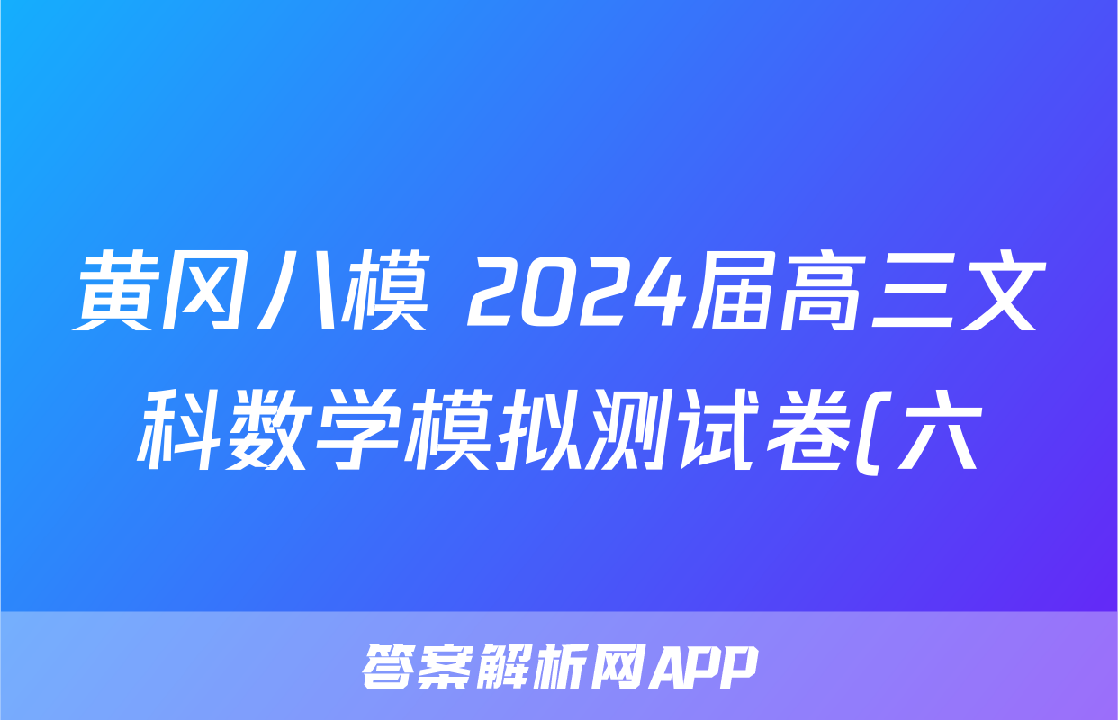 黄冈八模 2024届高三文科数学模拟测试卷(六)6数学(文(J))答案